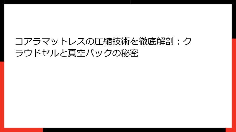 コアラマットレスの圧縮技術を徹底解剖：クラウドセルと真空パックの秘密