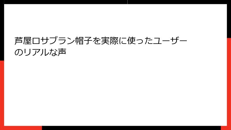 芦屋ロサブラン帽子を実際に使ったユーザーのリアルな声