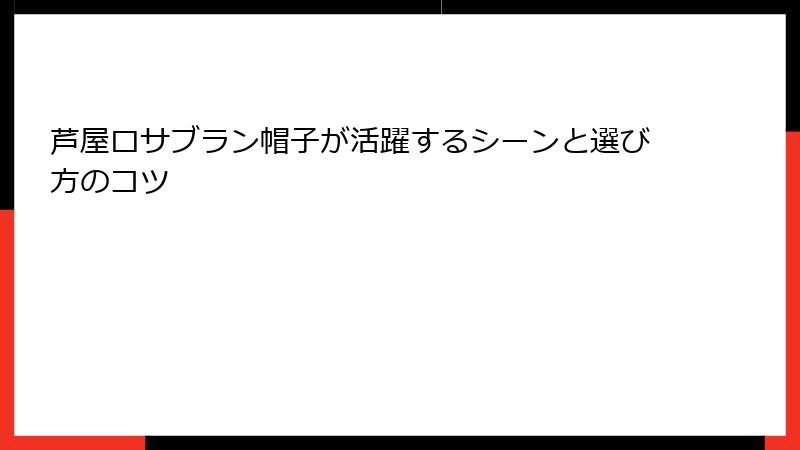 芦屋ロサブラン帽子が活躍するシーンと選び方のコツ