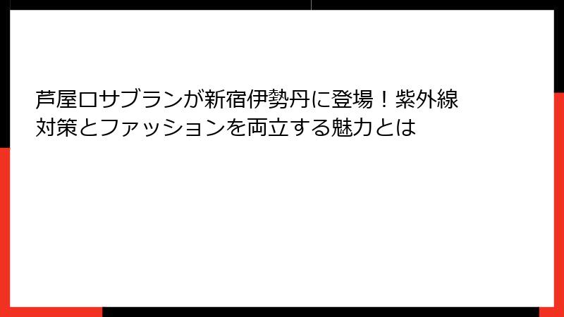 芦屋ロサブランが新宿伊勢丹に登場！紫外線対策とファッションを両立する魅力とは