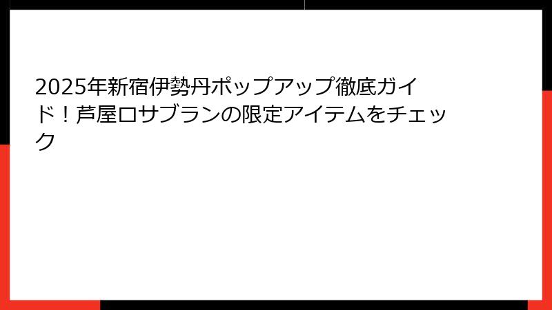 2025年新宿伊勢丹ポップアップ徹底ガイド！芦屋ロサブランの限定アイテムをチェック
