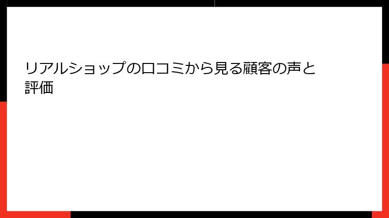 リアルショップの口コミから見る顧客の声と評価