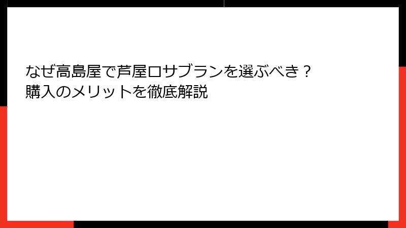なぜ高島屋で芦屋ロサブランを選ぶべき？ 購入のメリットを徹底解説