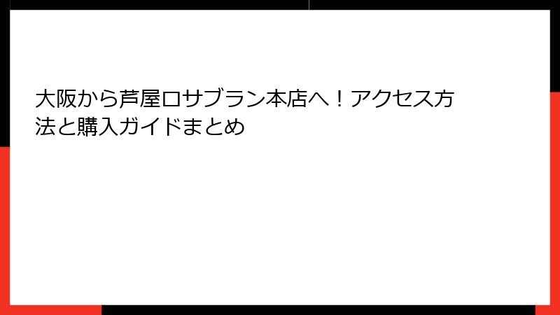 大阪から芦屋ロサブラン本店へ！アクセス方法と購入ガイドまとめ