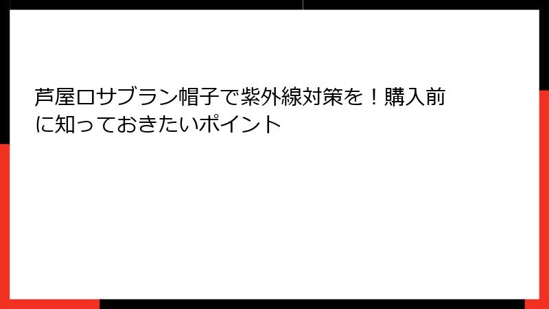 芦屋ロサブラン帽子で紫外線対策を！購入前に知っておきたいポイント
