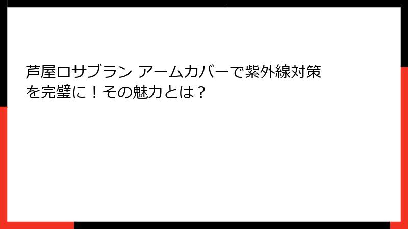芦屋ロサブラン アームカバーで紫外線対策を完璧に！その魅力とは？