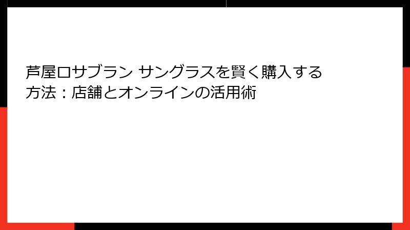 芦屋ロサブラン サングラスを賢く購入する方法：店舗とオンラインの活用術