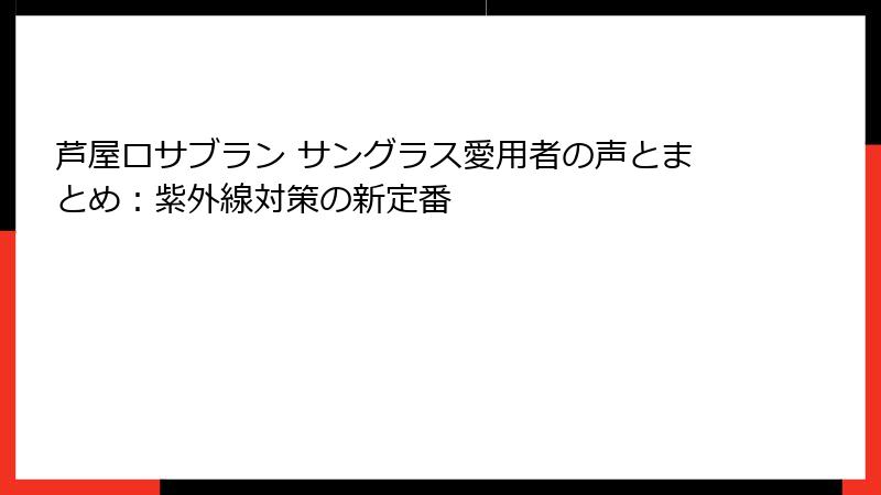 芦屋ロサブラン サングラス愛用者の声とまとめ：紫外線対策の新定番