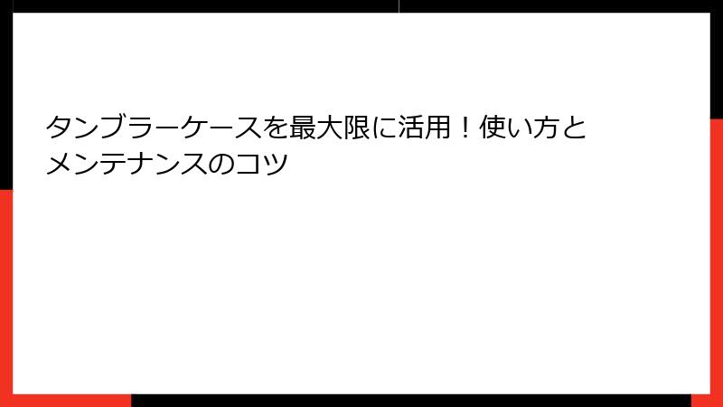 タンブラーケースを最大限に活用！使い方とメンテナンスのコツ