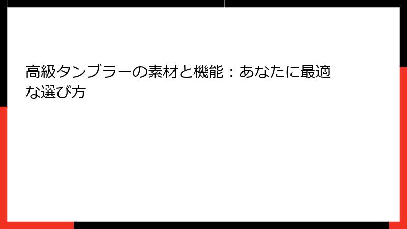 高級タンブラーの素材と機能：あなたに最適な選び方