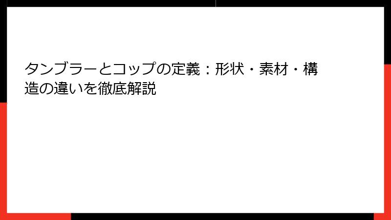 タンブラーとコップの定義：形状・素材・構造の違いを徹底解説