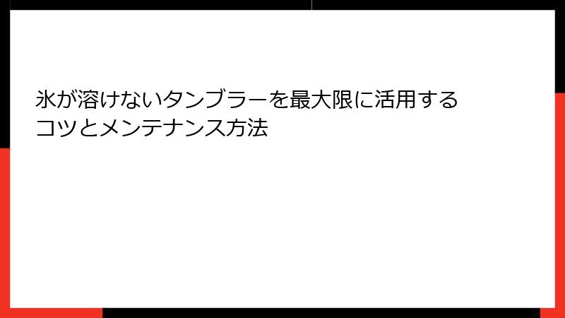 氷が溶けないタンブラーを最大限に活用するコツとメンテナンス方法