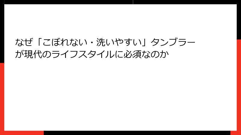 なぜ「こぼれない・洗いやすい」タンブラーが現代のライフスタイルに必須なのか