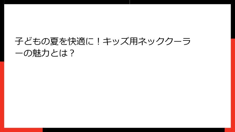 子どもの夏を快適に！キッズ用ネッククーラーの魅力とは？