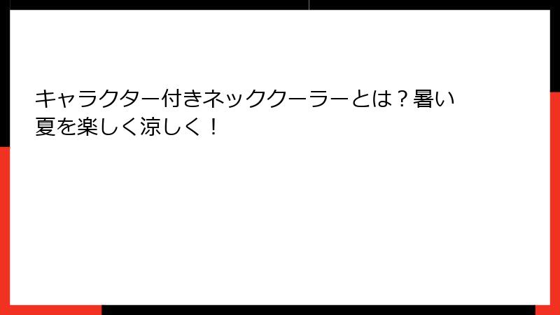 キャラクター付きネッククーラーとは？暑い夏を楽しく涼しく！