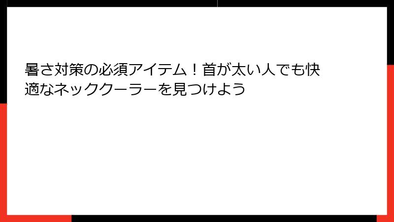 暑さ対策の必須アイテム！首が太い人でも快適なネッククーラーを見つけよう