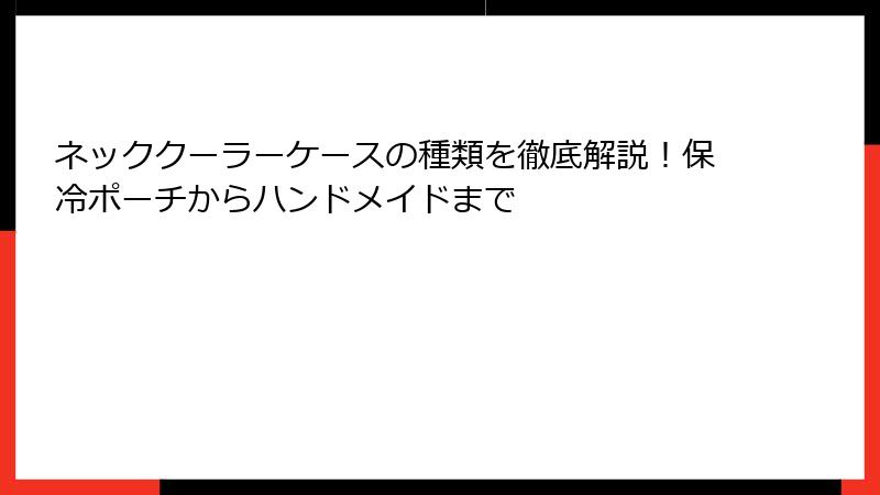ネッククーラーケースの種類を徹底解説！保冷ポーチからハンドメイドまで