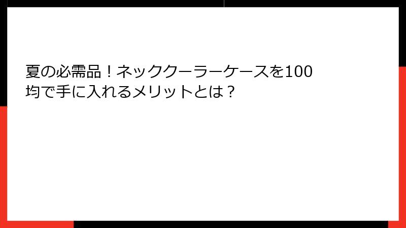 夏の必需品！ネッククーラーケースを100均で手に入れるメリットとは？