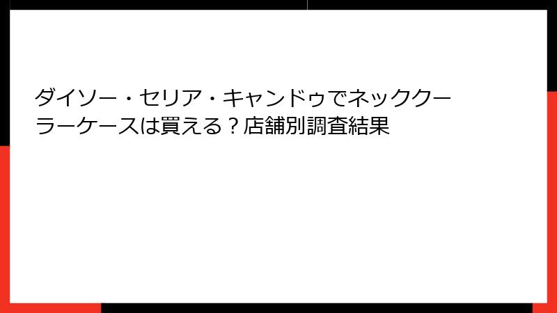 ダイソー・セリア・キャンドゥでネッククーラーケースは買える？店舗別調査結果