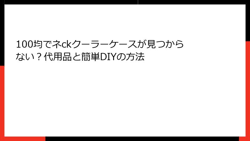 100均でネckクーラーケースが見つからない？代用品と簡単DIYの方法
