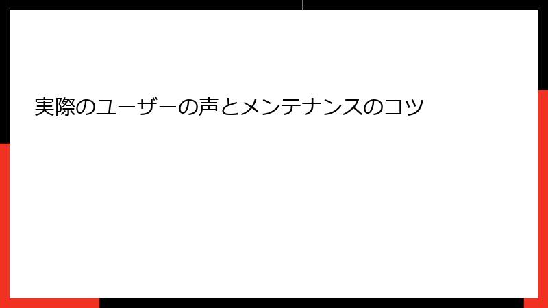 実際のユーザーの声とメンテナンスのコツ