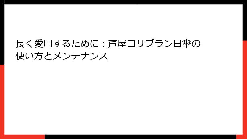 長く愛用するために：芦屋ロサブラン日傘の使い方とメンテナンス