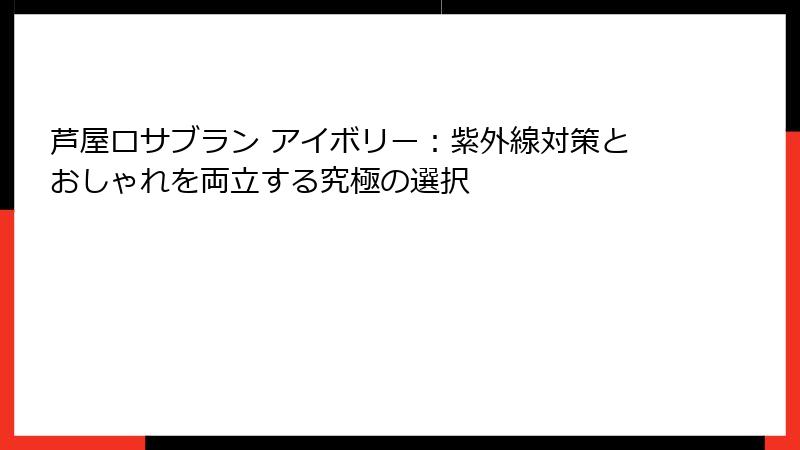 芦屋ロサブラン アイボリー：紫外線対策とおしゃれを両立する究極の選択