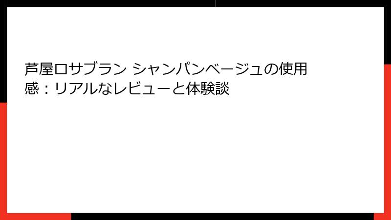 芦屋ロサブラン シャンパンベージュの使用感：リアルなレビューと体験談