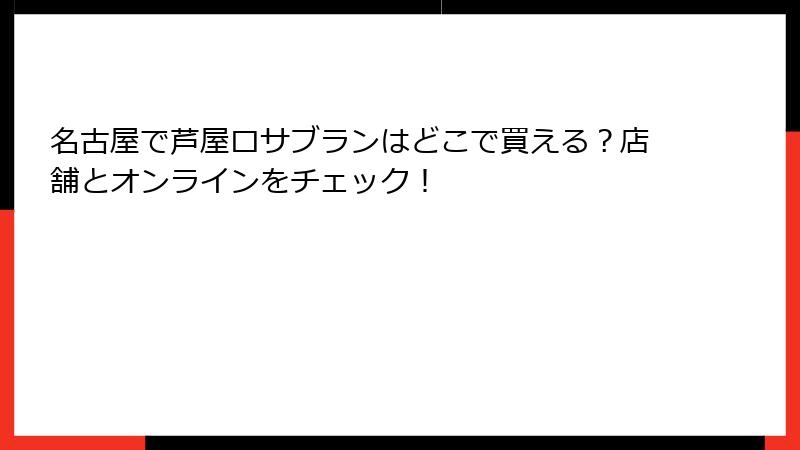 名古屋で芦屋ロサブランはどこで買える？店舗とオンラインをチェック！