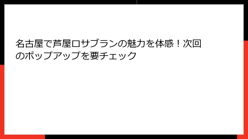 名古屋で芦屋ロサブランの魅力を体感！次回のポップアップを要チェック