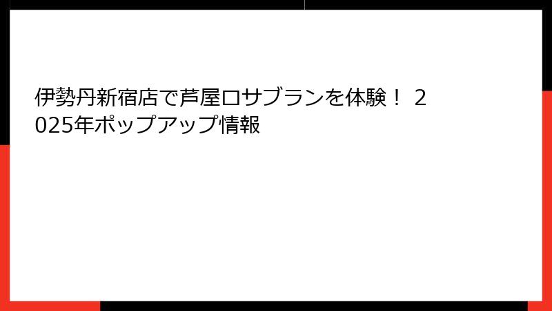 伊勢丹新宿店で芦屋ロサブランを体験！ 2025年ポップアップ情報