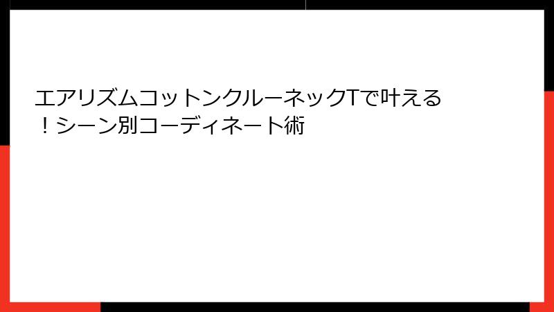 エアリズムコットンクルーネックTで叶える！シーン別コーディネート術