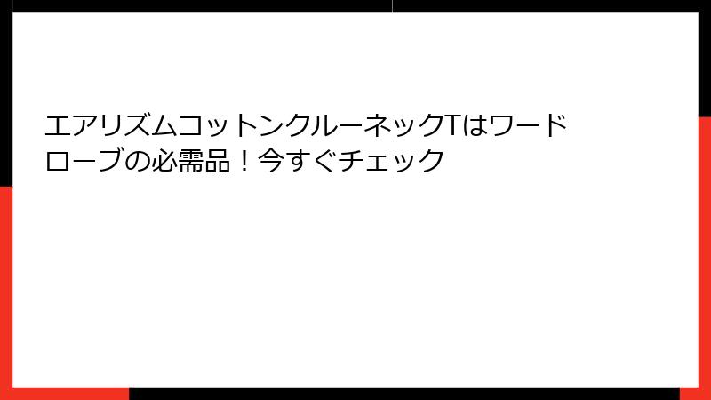 エアリズムコットンクルーネックTはワードローブの必需品！今すぐチェック