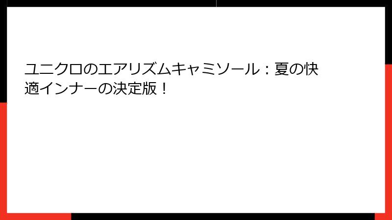 ユニクロのエアリズムキャミソール：夏の快適インナーの決定版！