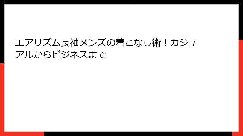 エアリズム長袖メンズの着こなし術！カジュアルからビジネスまで