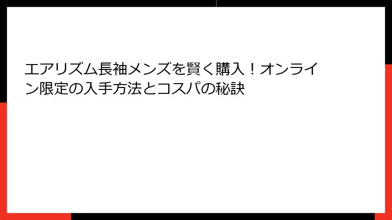 エアリズム長袖メンズを賢く購入！オンライン限定の入手方法とコスパの秘訣