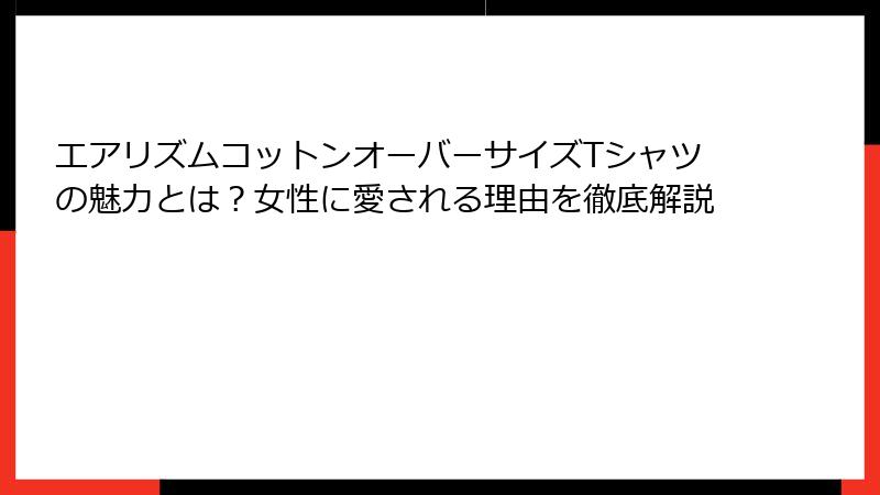 エアリズムコットンオーバーサイズTシャツの魅力とは？女性に愛される理由を徹底解説