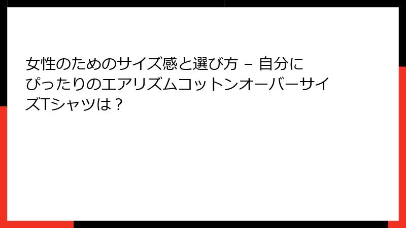 女性のためのサイズ感と選び方 – 自分にぴったりのエアリズムコットンオーバーサイズTシャツは？