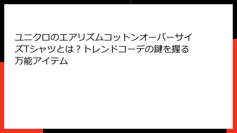 ユニクロのエアリズムコットンオーバーサイズTシャツとは？トレンドコーデの鍵を握る万能アイテム