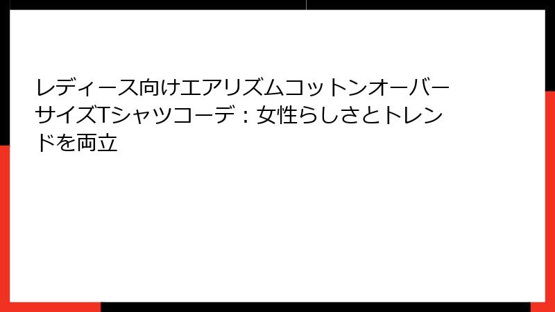レディース向けエアリズムコットンオーバーサイズTシャツコーデ：女性らしさとトレンドを両立