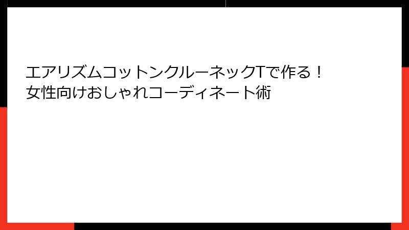 エアリズムコットンクルーネックTで作る！女性向けおしゃれコーディネート術