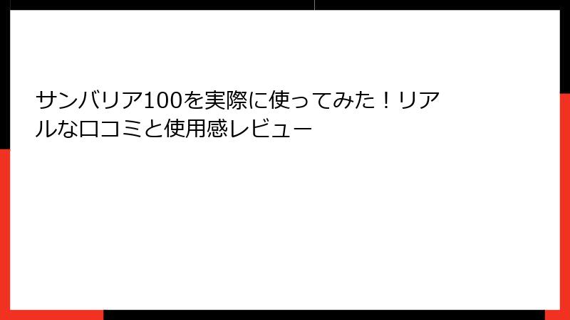 サンバリア100を実際に使ってみた！リアルな口コミと使用感レビュー