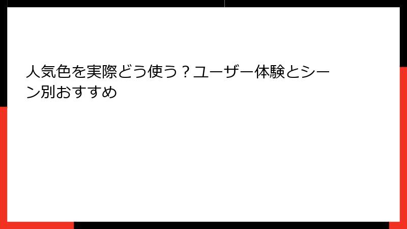 人気色を実際どう使う？ユーザー体験とシーン別おすすめ