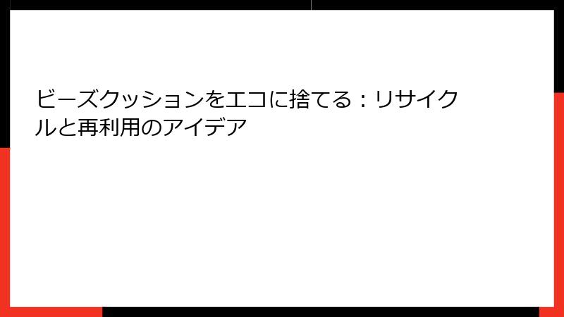ビーズクッションをエコに捨てる：リサイクルと再利用のアイデア