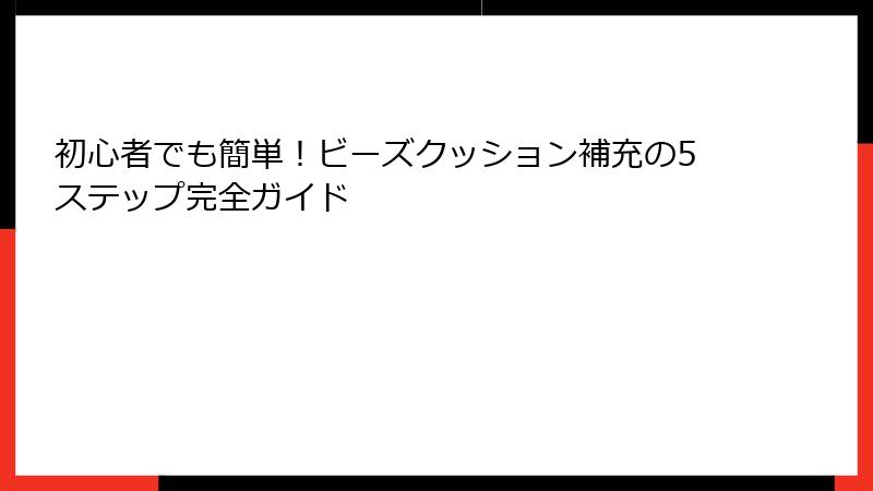 初心者でも簡単！ビーズクッション補充の5ステップ完全ガイド