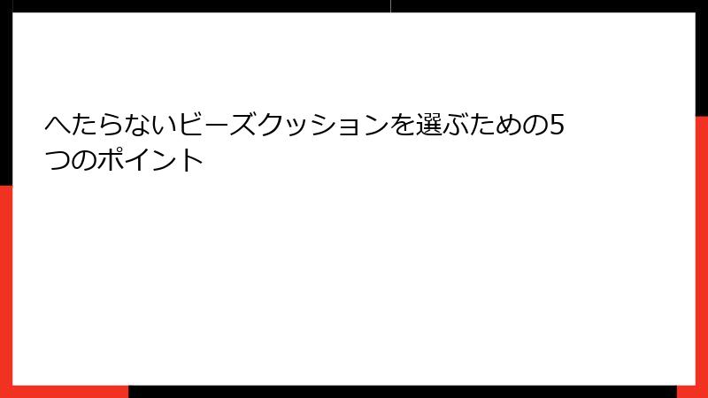 へたらないビーズクッションを選ぶための5つのポイント