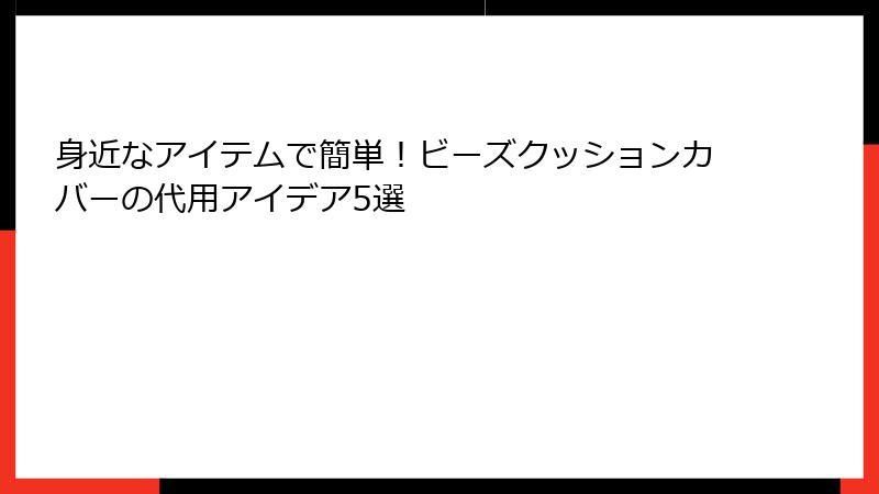 身近なアイテムで簡単！ビーズクッションカバーの代用アイデア5選