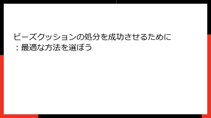 ビーズクッションの処分を成功させるために：最適な方法を選ぼう