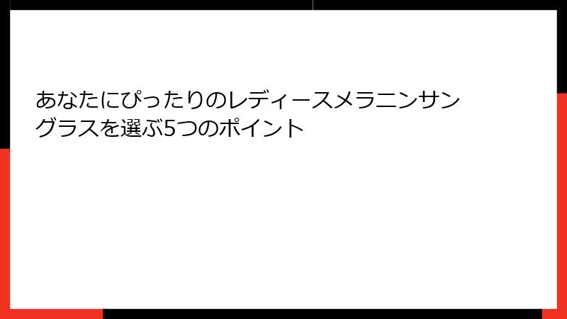 あなたにぴったりのレディースメラニンサングラスを選ぶ5つのポイント