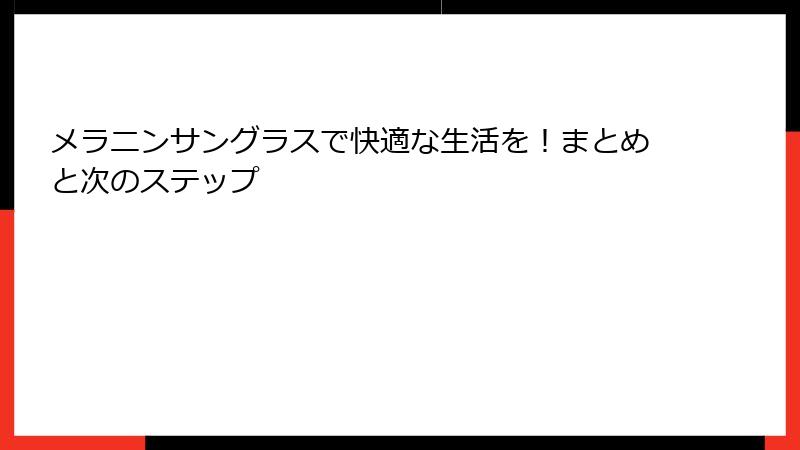 メラニンサングラスで快適な生活を！まとめと次のステップ